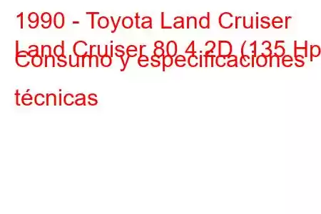 1990 - Toyota Land Cruiser
Land Cruiser 80 4.2D (135 Hp) Consumo y especificaciones técnicas