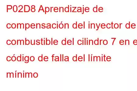 P02D8 Aprendizaje de compensación del inyector de combustible del cilindro 7 en el código de falla del límite mínimo