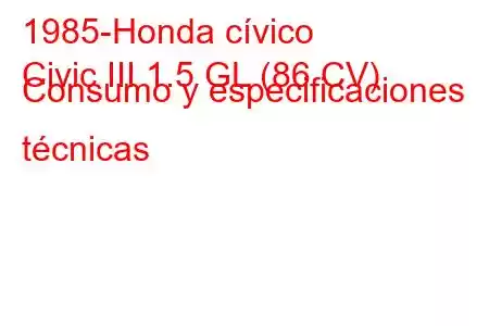 1985-Honda cívico
Civic III 1.5 GL (86 CV) Consumo y especificaciones técnicas