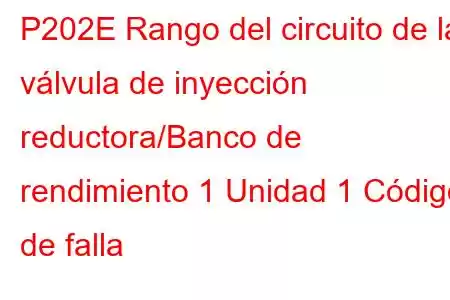 P202E Rango del circuito de la válvula de inyección reductora/Banco de rendimiento 1 Unidad 1 Código de falla