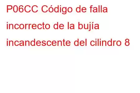 P06CC Código de falla incorrecto de la bujía incandescente del cilindro 8