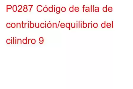 P0287 Código de falla de contribución/equilibrio del cilindro 9