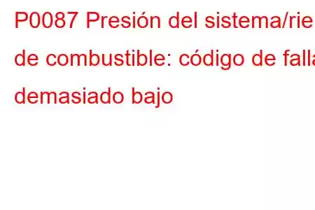 P0087 Presión del sistema/riel de combustible: código de falla demasiado bajo