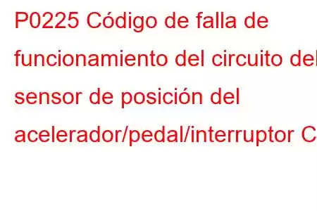 P0225 Código de falla de funcionamiento del circuito del sensor de posición del acelerador/pedal/interruptor C