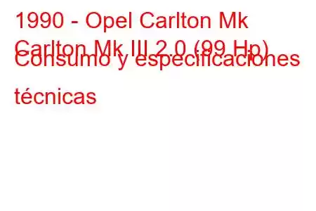 1990 - Opel Carlton Mk
Carlton Mk III 2.0 (99 Hp) Consumo y especificaciones técnicas