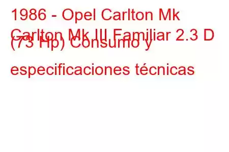 1986 - Opel Carlton Mk
Carlton Mk III Familiar 2.3 D (73 Hp) Consumo y especificaciones técnicas