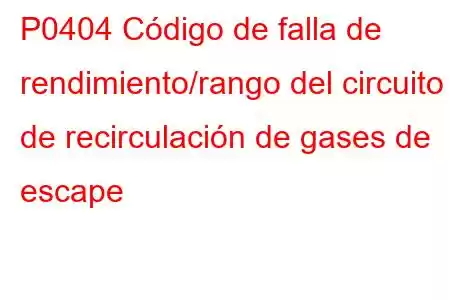 P0404 Código de falla de rendimiento/rango del circuito de recirculación de gases de escape