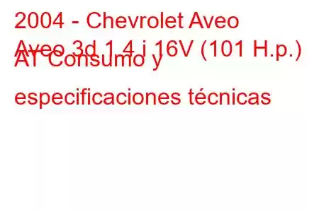 2004 - Chevrolet Aveo
Aveo 3d 1.4 i 16V (101 H.p.) AT Consumo y especificaciones técnicas