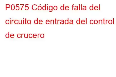 P0575 Código de falla del circuito de entrada del control de crucero