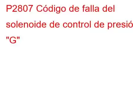 P2807 Código de falla del solenoide de control de presión 