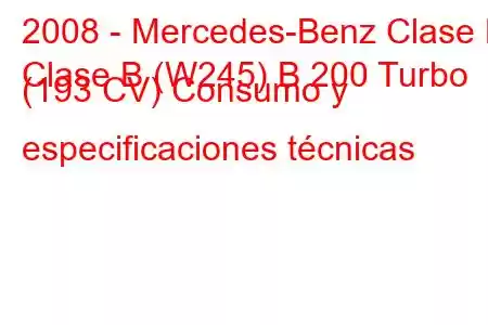 2008 - Mercedes-Benz Clase B
Clase B (W245) B 200 Turbo (193 CV) Consumo y especificaciones técnicas