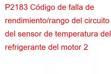 P2183 Código de falla de rendimiento/rango del circuito del sensor de temperatura del refrigerante del motor 2