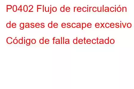 P0402 Flujo de recirculación de gases de escape excesivo Código de falla detectado