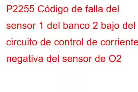 P2255 Código de falla del sensor 1 del banco 2 bajo del circuito de control de corriente negativa del sensor de O2