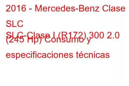 2016 - Mercedes-Benz Clase SLC
SLC-Clase I (R172) 300 2.0 (245 Hp) Consumo y especificaciones técnicas