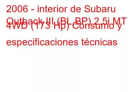 2006 - interior de Subaru
Outback III (BL,BP) 2.5i MT 4WD (173 Hp) Consumo y especificaciones técnicas