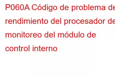 P060A Código de problema de rendimiento del procesador de monitoreo del módulo de control interno