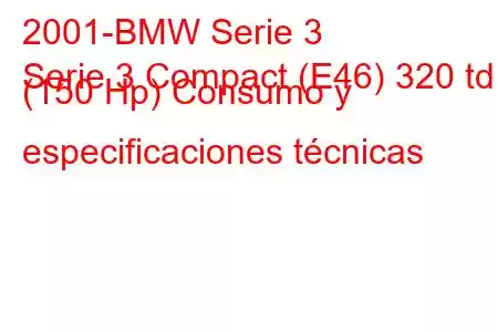 2001-BMW Serie 3
Serie 3 Compact (E46) 320 td (150 Hp) Consumo y especificaciones técnicas