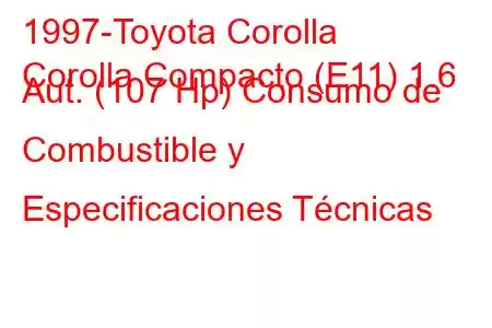 1997-Toyota Corolla
Corolla Compacto (E11) 1.6 Aut. (107 Hp) Consumo de Combustible y Especificaciones Técnicas