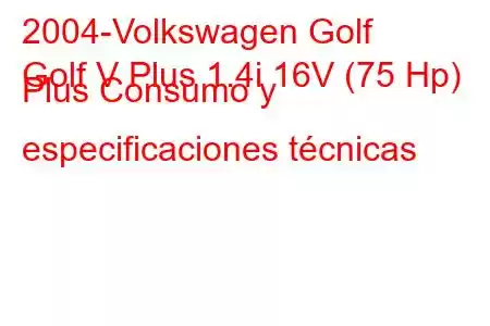 2004-Volkswagen Golf
Golf V Plus 1.4i 16V (75 Hp) Plus Consumo y especificaciones técnicas