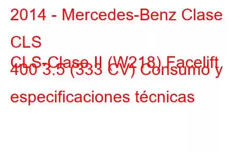 2014 - Mercedes-Benz Clase CLS
CLS-Clase II (W218) Facelift 400 3.5 (333 CV) Consumo y especificaciones técnicas