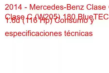 2014 - Mercedes-Benz Clase C
Clase C (W205) 180 BlueTEC 1.6d (116 Hp) Consumo y especificaciones técnicas