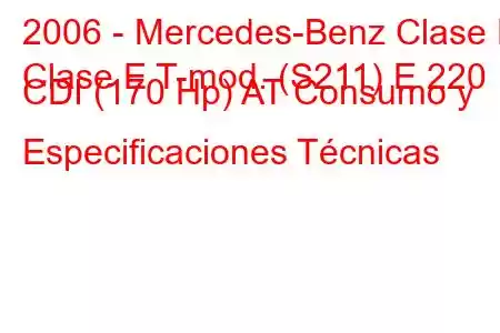 2006 - Mercedes-Benz Clase E
Clase E T-mod. (S211) E 220 CDI (170 Hp) AT Consumo y Especificaciones Técnicas