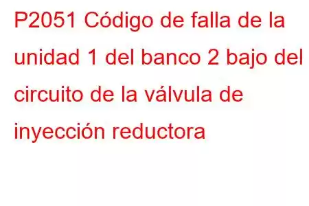 P2051 Código de falla de la unidad 1 del banco 2 bajo del circuito de la válvula de inyección reductora