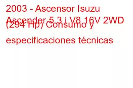 2003 - Ascensor Isuzu
Ascender 5.3 i V8 16V 2WD (294 Hp) Consumo y especificaciones técnicas