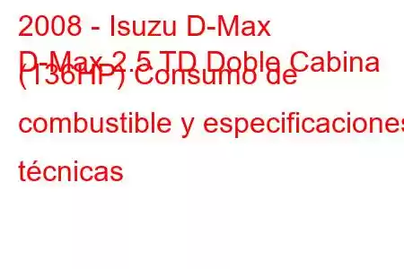 2008 - Isuzu D-Max
D-Max 2.5 TD Doble Cabina (136HP) Consumo de combustible y especificaciones técnicas