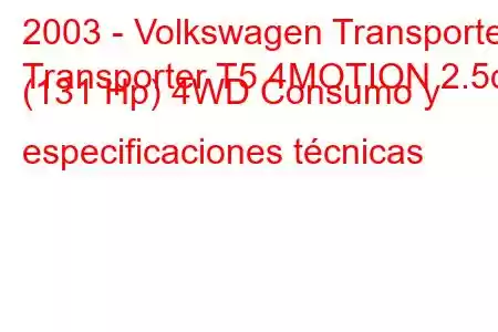 2003 - Volkswagen Transporter
Transporter T5 4MOTION 2.5d (131 Hp) 4WD Consumo y especificaciones técnicas