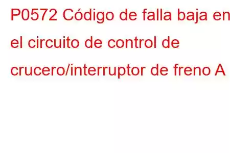 P0572 Código de falla baja en el circuito de control de crucero/interruptor de freno A