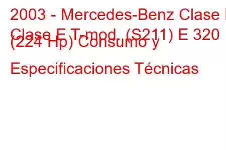 2003 - Mercedes-Benz Clase E
Clase E T-mod. (S211) E 320 (224 Hp) Consumo y Especificaciones Técnicas