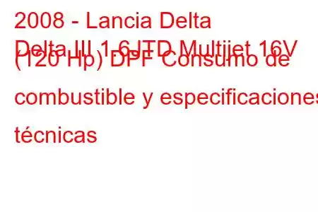 2008 - Lancia Delta
Delta III 1.6JTD Multijet 16V (120 Hp) DPF Consumo de combustible y especificaciones técnicas