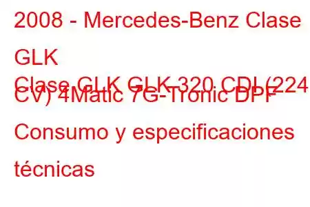 2008 - Mercedes-Benz Clase GLK
Clase GLK GLK 320 CDI (224 CV) 4Matic 7G-Tronic DPF Consumo y especificaciones técnicas