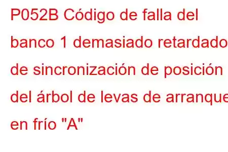 P052B Código de falla del banco 1 demasiado retardado de sincronización de posición del árbol de levas de arranque en frío 