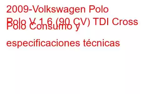 2009-Volkswagen Polo
Polo V 1.6 (90 CV) TDI Cross Polo Consumo y especificaciones técnicas