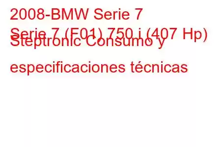 2008-BMW Serie 7
Serie 7 (F01) 750 i (407 Hp) Steptronic Consumo y especificaciones técnicas