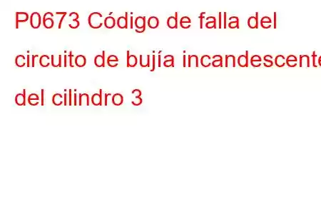 P0673 Código de falla del circuito de bujía incandescente del cilindro 3