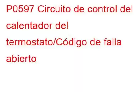 P0597 Circuito de control del calentador del termostato/Código de falla abierto