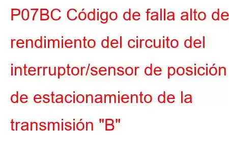 P07BC Código de falla alto de rendimiento del circuito del interruptor/sensor de posición de estacionamiento de la transmisión 