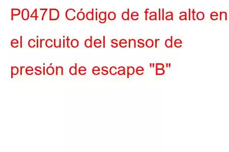 P047D Código de falla alto en el circuito del sensor de presión de escape 