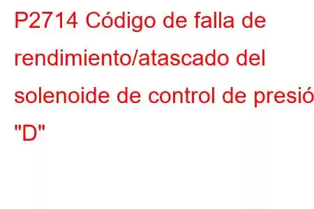 P2714 Código de falla de rendimiento/atascado del solenoide de control de presión 