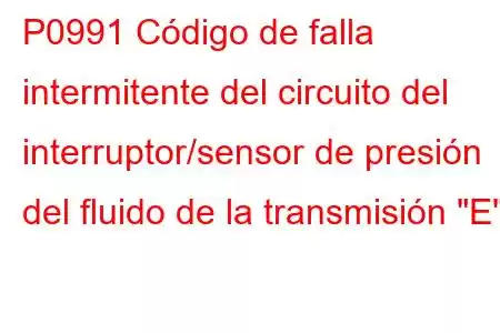 P0991 Código de falla intermitente del circuito del interruptor/sensor de presión del fluido de la transmisión 