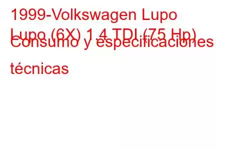 1999-Volkswagen Lupo
Lupo (6X) 1.4 TDI (75 Hp) Consumo y especificaciones técnicas