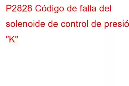 P2828 Código de falla del solenoide de control de presión 