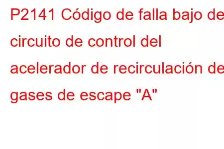 P2141 Código de falla bajo del circuito de control del acelerador de recirculación de gases de escape 