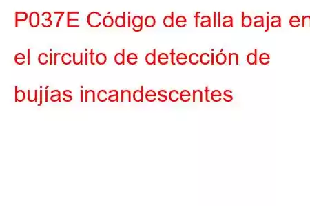 P037E Código de falla baja en el circuito de detección de bujías incandescentes