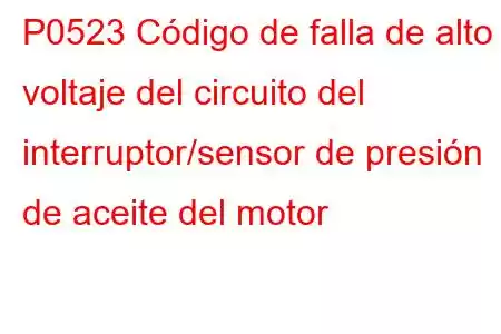 P0523 Código de falla de alto voltaje del circuito del interruptor/sensor de presión de aceite del motor