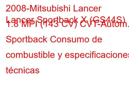 2008-Mitsubishi Lancer
Lancer Sportback X (GS44S) 1.8 MPI (143 CV) CVT-Autom. Sportback Consumo de combustible y especificaciones técnicas